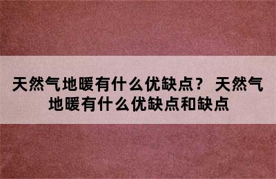 天然气地暖有什么优缺点？ 天然气地暖有什么优缺点和缺点